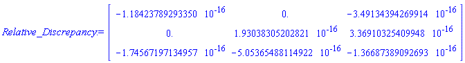 Relative_Discrepancy := Matrix(3, 3, {(1, 1) = -0.1184237893e-15, (1, 2) = 0., (1, 3) = -0.3491343943e-15, (2, 1) = 0., (2, 2) = 0.1930383052e-15, (2, 3) = 0.3369103254e-15, (3, 1) = -0.1745671971e-15, (3, 2) = -0.5053654881e-15, (3, 3) = -0.1366873891e-15})