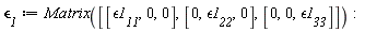 `&epsilon;__1` := Matrix([[`&epsilon;1__11`, 0, 0], [0, `&epsilon;1__22`, 0], [0, 0, `&epsilon;1__33`]])