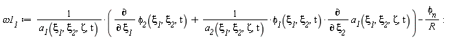 `&omega;1__1` := (diff(`&phi;__2`(`&xi;__1`, `&xi;__2`, t), `&xi;__1`)+`&phi;__1`(`&xi;__1`, `&xi;__2`, t)*(diff(a__1(`&xi;__1`, `&xi;__2`, Zeta, t), `&xi;__2`))/a__2(`&xi;__1`, `&xi;__2`, Zeta, t))/a__1(`&xi;__1`, `&xi;__2`, Zeta, t)-`&phi;__n`/R