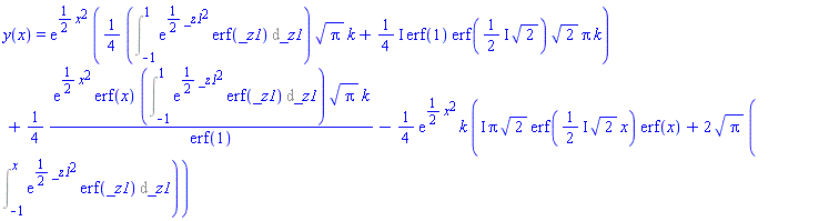 y(x) = exp((1/2)*x^2)*((1/4)*(Int(exp((1/2)*_z1^2)*erf(_z1), _z1 = -1 .. 1))*Pi^(1/2)*k+((1/4)*I)*erf(1)*erf(((1/2)*I)*2^(1/2))*2^(1/2)*Pi*k)+(1/4)*exp((1/2)*x^2)*erf(x)*(Int(exp((1/2)*_z1^2)*erf(_z1), _z1 = -1 .. 1))*Pi^(1/2)*k/erf(1)-(1/4)*exp((1/2)*x^2)*k*(I*Pi*2^(1/2)*erf(((1/2)*I)*2^(1/2)*x)*erf(x)+2*Pi^(1/2)*(Int(exp((1/2)*_z1^2)*erf(_z1), _z1 = -1 .. x)))