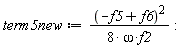 term5new := (-f5+f6)^2/(8*omega*f2):
