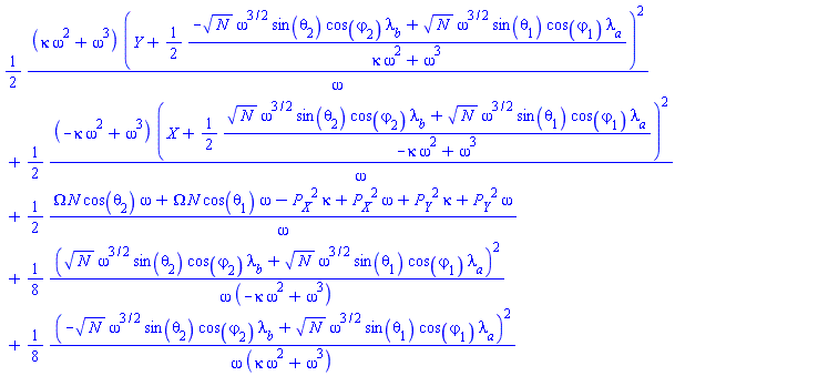 (1/2)*(kappa*omega^2+omega^3)*(Y+(1/2)*(-N^(1/2)*omega^(3/2)*sin(theta[2])*cos(varphi[2])*lambda__b+N^(1/2)*omega^(3/2)*sin(theta[1])*cos(varphi[1])*lambda__a)/(kappa*omega^2+omega^3))^2/omega+(1/2)*(-kappa*omega^2+omega^3)*(X+(1/2)*(N^(1/2)*omega^(3/2)*sin(theta[2])*cos(varphi[2])*lambda__b+N^(1/2)*omega^(3/2)*sin(theta[1])*cos(varphi[1])*lambda__a)/(-kappa*omega^2+omega^3))^2/omega+(1/2)*(Omega*N*cos(theta[2])*omega+Omega*N*cos(theta[1])*omega-P__X^2*kappa+P__X^2*omega+P__Y^2*kappa+P__Y^2*omega)/omega+(1/8)*(N^(1/2)*omega^(3/2)*sin(theta[2])*cos(varphi[2])*lambda__b+N^(1/2)*omega^(3/2)*sin(theta[1])*cos(varphi[1])*lambda__a)^2/(omega*(-kappa*omega^2+omega^3))+(1/8)*(-N^(1/2)*omega^(3/2)*sin(theta[2])*cos(varphi[2])*lambda__b+N^(1/2)*omega^(3/2)*sin(theta[1])*cos(varphi[1])*lambda__a)^2/(omega*(kappa*omega^2+omega^3))