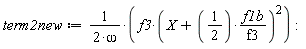 term2new := f3*(X+(1/2)*f1b/f3)^2/(2*omega):