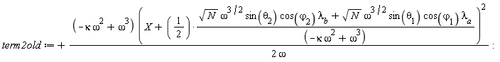 term2old := (-kappa*omega^2+omega^3)*(X+(1/2)*(sqrt(N)*omega^(3/2)*sin(theta[2])*cos(varphi[2])*lambda__b+sqrt(N)*omega^(3/2)*sin(theta[1])*cos(varphi[1])*lambda__a)/(-kappa*omega^2+omega^3))^2/(2*omega):