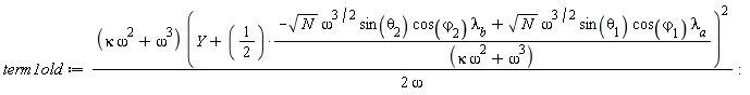term1old := (kappa*omega^2+omega^3)*(Y+(1/2)*(-sqrt(N)*omega^(3/2)*sin(theta[2])*cos(varphi[2])*lambda__b+sqrt(N)*omega^(3/2)*sin(theta[1])*cos(varphi[1])*lambda__a)/(kappa*omega^2+omega^3))^2/(2*omega):