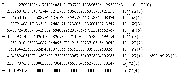 E1 := `-`(4.2705019043175109408418470672541038566261199358253*10^11*V1(0))+`-`(2.3725010579541727449121372595856132536811777421250*10^11*V2(0))+1.5696340652026885245525677229595578452458265608494*10^11*W(1)+`-`(2.0979486841753331066266817163288024688566490248347*10^11*W(3))+5.4007241680476829082789400225291715487122216582787*10^10*W(5)+3.5809247085360964145389659227744194611678663499154*10^11*V1(2)+1.9894026158533868969660921793191219228710368610640*10^11*V2(2)+`-`(1.5013483257366249401397118595815208870951202899385*10^11*V1(4))+`-`(8.3408240318701385563317325532306715949728904996586*10^10*V2(4))+2850.*(omega^2)*V1(0)+`-`(2389.7976509529002380373043584565514766271608718347*(omega^2)*V1(2))+1001.9531250000000000000000000000000000000000000000*(omega^2)*V1(4):