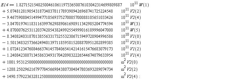 E14 := VectorCalculus:-`+`(VectorCalculus:-`+`(VectorCalculus:-`+`(VectorCalculus:-`+`(VectorCalculus:-`+`(VectorCalculus:-`+`(VectorCalculus:-`+`(VectorCalculus:-`+`(VectorCalculus:-`+`(VectorCalculus:-`+`(VectorCalculus:-`+`(VectorCalculus:-`*`(VectorCalculus:-`*`(1.8271521540250046106119733650076103042314699809887, 10^11), W(1)), VectorCalculus:-`*`(VectorCalculus:-`*`(5.0748128190543187340378117893989426968741725224548, 10^11), V2(2))), VectorCalculus:-`-`(VectorCalculus:-`*`(VectorCalculus:-`*`(9.4675908045149947710569375270005700088105651033426, 10^11), V2(4)))), VectorCalculus:-`-`(VectorCalculus:-`*`(VectorCalculus:-`*`(3.8470197411831163997629889061698911342985204774594, 10^11), W(3)))), VectorCalculus:-`*`(VectorCalculus:-`*`(4.8700076253112037420543824992554999016189996047000, 10^11), W(5))), VectorCalculus:-`-`(VectorCalculus:-`*`(VectorCalculus:-`*`(8.3408240318701385563317325532306715949728904996586, 10^10), V1(0)))), VectorCalculus:-`-`(VectorCalculus:-`*`(VectorCalculus:-`*`(1.5013483257366249401397118595815208870951202899385, 10^11), V2(0)))), VectorCalculus:-`*`(VectorCalculus:-`*`(1.0724123476084663741457840654142141615476683079173, 10^11), V1(2))), VectorCalculus:-`-`(VectorCalculus:-`*`(VectorCalculus:-`*`(1.2408423807134586334931704209832226544674079633954, 10^11), V1(4)))), VectorCalculus:-`*`(VectorCalculus:-`*`(1001.9531250000000000000000000000000000000000000000, omega^2), V2(0))), VectorCalculus:-`-`(VectorCalculus:-`*`(VectorCalculus:-`*`(1288.2502962167977845669843807304847803693289074734, omega^2), V2(2)))), VectorCalculus:-`*`(VectorCalculus:-`*`(1490.5792236328125000000000000000000000000000000000, omega^2), V2(4))):