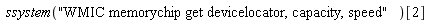 ssystem("WMIC memorychip get devicelocator, capacity, speed")[2]