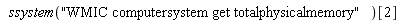 ssystem("WMIC computersystem get totalphysicalmemory")[2]