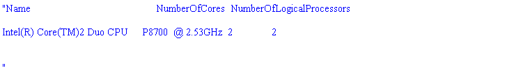 "Name                                             NumberOfCores  NumberOfLogicalProcessors  

Intel(R) Core(TM)2 Duo CPU     P8700  @ 2.53GHz  2              2                          


"