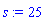 s := 25