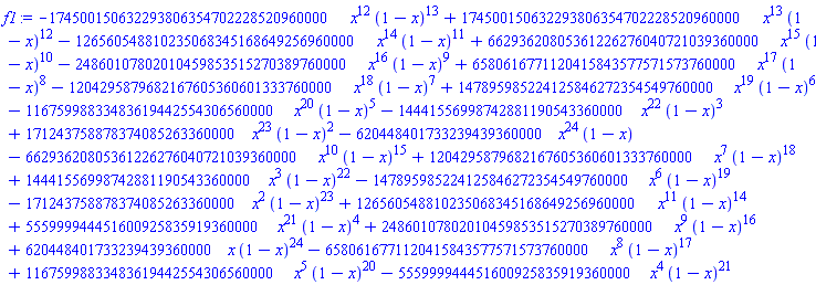 f1 := -174500150632293806354702228520960000*x^12*(1-x)^13+174500150632293806354702228520960000*x^13*(1-x)^12-126560548810235068345168649256960000*x^14*(1-x)^11+66293620805361226276040721039360000*x^15*(1-x)^10-24860107802010459853515270389760000*x^16*(1-x)^9+6580616771120415843577571573760000*x^17*(1-x)^8-1204295879682167605360601333760000*x^18*(1-x)^7+147895985224125846272354549760000*x^19*(1-x)^6-11675998833483619442554306560000*x^20*(1-x)^5-14441556998742881190543360000*x^22*(1-x)^3+171243758878374085263360000*x^23*(1-x)^2-620448401733239439360000*x^24*(1-x)-66293620805361226276040721039360000*x^10*(1-x)^15+1204295879682167605360601333760000*x^7*(1-x)^18+14441556998742881190543360000*x^3*(1-x)^22-147895985224125846272354549760000*x^6*(1-x)^19-171243758878374085263360000*x^2*(1-x)^23+126560548810235068345168649256960000*x^11*(1-x)^14+555999944451600925835919360000*x^21*(1-x)^4+24860107802010459853515270389760000*x^9*(1-x)^16+620448401733239439360000*x*(1-x)^24-6580616771120415843577571573760000*x^8*(1-x)^17+11675998833483619442554306560000*x^5*(1-x)^20-555999944451600925835919360000*x^4*(1-x)^21