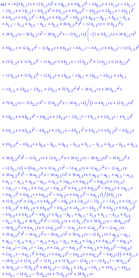 -4*(4*b[1, 1]*t*x+12*b[1, 2]*t*x^2+2*b[0, 1]*x+6*b[0, 2]*x^2-6*b[0, 2]*x+2*b[1, 0]*t-2*b[1, 1]*t-2*b[1, 1]*x+2*b[1, 2]*t-6*b[1, 2]*x^2+6*b[1, 2]*x+6*b[2, 0]*t^2-6*b[2, 0]*t+2*b[2, 1]*x-6*b[2, 1]*t^2+6*b[2, 1]*t+6*b[2, 2]*x^2-6*b[2, 2]*x+6*b[2, 2]*t^2-6*b[2, 2]*t+b[0, 0]-b[0, 1]+b[0, 2]-b[1, 0]+b[1, 1]-b[1, 2]+b[2, 0]-b[2, 1]+b[2, 2]+36*b[2, 2]*t^2*x^2-12*b[1, 2]*t*x+12*b[2, 1]*t^2*x+36*b[2, 2]*t*x-36*b[2, 2]*t*x^2-36*b[2, 2]*t^2*x-12*b[2, 1]*t*x)*(-(5+8*b[1, 1]*t*x+24*b[1, 2]*t*x^2+4*b[0, 1]*x+12*b[0, 2]*x^2-12*b[0, 2]*x+4*b[1, 0]*t-4*b[1, 1]*t-4*b[1, 1]*x+4*b[1, 2]*t-12*b[1, 2]*x^2+12*b[1, 2]*x+12*b[2, 0]*t^2-12*b[2, 0]*t+4*b[2, 1]*x-12*b[2, 1]*t^2+12*b[2, 1]*t+12*b[2, 2]*x^2-12*b[2, 2]*x+12*b[2, 2]*t^2-12*b[2, 2]*t+2*b[0, 0]-2*b[0, 1]+2*b[0, 2]-2*b[1, 0]+2*b[1, 1]-2*b[1, 2]+2*b[2, 0]-2*b[2, 1]+2*b[2, 2]+72*b[2, 2]*t^2*x^2-24*b[1, 2]*t*x+24*b[2, 1]*t^2*x+72*b[2, 2]*t*x-72*b[2, 2]*t*x^2-72*b[2, 2]*t^2*x-24*b[2, 1]*t*x)/(1+4*b[1, 1]*t*x+12*b[1, 2]*t*x^2+2*b[0, 1]*x+6*b[0, 2]*x^2-6*b[0, 2]*x+2*b[1, 0]*t-2*b[1, 1]*t-2*b[1, 1]*x+2*b[1, 2]*t-6*b[1, 2]*x^2+6*b[1, 2]*x+6*b[2, 0]*t^2-6*b[2, 0]*t+2*b[2, 1]*x-6*b[2, 1]*t^2+6*b[2, 1]*t+6*b[2, 2]*x^2-6*b[2, 2]*x+6*b[2, 2]*t^2-6*b[2, 2]*t+b[0, 0]-b[0, 1]+b[0, 2]-b[1, 0]+b[1, 1]-b[1, 2]+b[2, 0]-b[2, 1]+b[2, 2]+36*b[2, 2]*t^2*x^2-12*b[1, 2]*t*x+12*b[2, 1]*t^2*x+36*b[2, 2]*t*x-36*b[2, 2]*t*x^2-36*b[2, 2]*t^2*x-12*b[2, 1]*t*x)+(4*a[1, 1]*t*x+12*a[1, 2]*t*x^2-12*a[1, 2]*t*x+12*a[2, 1]*t^2*x-12*a[2, 1]*t*x+36*a[2, 2]*t^2*x^2-36*a[2, 2]*t^2*x-36*a[2, 2]*t*x^2+36*a[2, 2]*t*x+a[0, 0]-a[0, 1]+a[0, 2]-a[1, 0]+a[1, 1]-a[1, 2]+a[2, 0]-a[2, 1]+a[2, 2]+2*a[0, 1]*x+6*a[0, 2]*x^2-6*a[0, 2]*x+2*a[1, 0]*t-2*a[1, 1]*t-2*a[1, 1]*x+2*a[1, 2]*t-6*a[1, 2]*x^2+6*a[1, 2]*x+6*a[2, 0]*t^2-6*a[2, 0]*t+2*a[2, 1]*x-6*a[2, 1]*t^2+6*a[2, 1]*t+6*a[2, 2]*x^2-6*a[2, 2]*x+6*a[2, 2]*t^2-6*a[2, 2]*t)/(4*b[1, 1]*t*x+12*b[1, 2]*t*x^2+2*b[0, 1]*x+6*b[0, 2]*x^2-6*b[0, 2]*x+2*b[1, 0]*t-2*b[1, 1]*t-2*b[1, 1]*x+2*b[1, 2]*t-6*b[1, 2]*x^2+6*b[1, 2]*x+6*b[2, 0]*t^2-6*b[2, 0]*t+2*b[2, 1]*x-6*b[2, 1]*t^2+6*b[2, 1]*t+6*b[2, 2]*x^2-6*b[2, 2]*x+6*b[2, 2]*t^2-6*b[2, 2]*t+b[0, 0]-b[0, 1]+b[0, 2]-b[1, 0]+b[1, 1]-b[1, 2]+b[2, 0]-b[2, 1]+b[2, 2]+36*b[2, 2]*t^2*x^2-12*b[1, 2]*t*x+12*b[2, 1]*t^2*x+36*b[2, 2]*t*x-36*b[2, 2]*t*x^2-36*b[2, 2]*t^2*x+4*a[1, 1]*t*x+12*a[1, 2]*t*x^2-12*a[1, 2]*t*x+12*a[2, 1]*t^2*x-12*a[2, 1]*t*x+36*a[2, 2]*t^2*x^2-36*a[2, 2]*t^2*x-36*a[2, 2]*t*x^2+36*a[2, 2]*t*x-12*b[2, 1]*t*x+a[0, 0]-a[0, 1]+a[0, 2]-a[1, 0]+a[1, 1]-a[1, 2]+a[2, 0]-a[2, 1]+a[2, 2]+2*a[0, 1]*x+6*a[0, 2]*x^2-6*a[0, 2]*x+2*a[1, 0]*t-2*a[1, 1]*t-2*a[1, 1]*x+2*a[1, 2]*t-6*a[1, 2]*x^2+6*a[1, 2]*x+6*a[2, 0]*t^2-6*a[2, 0]*t+2*a[2, 1]*x-6*a[2, 1]*t^2+6*a[2, 1]*t+6*a[2, 2]*x^2-6*a[2, 2]*x+6*a[2, 2]*t^2-6*a[2, 2]*t))+4*b[1, 1]*x-24*b[1, 2]*t+12*b[1, 2]*x^2-12*b[1, 2]*x+12*b[2, 0]*t-12*b[2, 1]*x-12*b[2, 1]*t-36*b[2, 2]*x^2+36*b[2, 2]*x-72*b[2, 2]*t^2+84*b[2, 2]*t-12*b[0, 2]+2*b[1, 0]-2*b[1, 1]+14*b[1, 2]-6*b[2, 0]+6*b[2, 1]-18*b[2, 2]-72*b[2, 2]*t*x+72*b[2, 2]*t*x^2+24*b[2, 1]*t*x