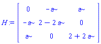 H := Matrix(3, 3, {(1, 1) = 0, (1, 2) = -varepsilon, (1, 3) = varepsilon, (2, 1) = -varepsilon, (2, 2) = 2-2*varepsilon, (2, 3) = 0, (3, 1) = varepsilon, (3, 2) = 0, (3, 3) = 2+2*varepsilon})