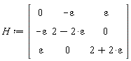 H := Matrix(3, 3, {(1, 1) = 0, (1, 2) = -epsilon, (1, 3) = epsilon, (2, 1) = -epsilon, (2, 2) = 2-2*epsilon, (2, 3) = 0, (3, 1) = epsilon, (3, 2) = 0, (3, 3) = 2+2*epsilon})