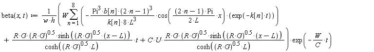 "beta(x,t):=1/(w*h)(W(&sum;)(-(Pi^(3)*b[n]*(2*n-1)^(3))/(k[n]*8*L^(3))*cos(((2*n-1)*Pi)/(2*L)*x)*(exp(-k[n]*t)))+(R*G*(R*G)^(0.5)*sinh((R*G)^(0.5)*(x-L)))/(cosh((R*G)^(0.5)*L))*t+C*U*(R*G*(R*G)^(0.5)*sinh((R*G)^(0.5)*(x-L)))/(cosh((R*G)^(0.5)*L)))*exp(-W/(C)*t)"