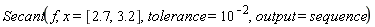 Student:-NumericalAnalysis:-Secant(f, x = [2.7, 3.2], tolerance = 10^(-2), output = sequence)