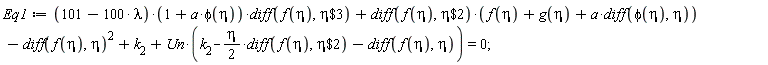 Eq1 := (101-100*lambda)*(1+a*phi(eta))*(diff(f(eta), `$`(eta, 3)))+(diff(f(eta), `$`(eta, 2)))*(f(eta)+g(eta)+a*(diff(phi(eta), eta)))-(diff(f(eta), eta))^2+k[2]+Un*(k[2]-(1/2)*eta*(diff(f(eta), `$`(eta, 2)))-(diff(f(eta), eta))) = 0