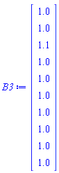 B3 := Matrix(10, 1, {(1, 1) = 1.0, (2, 1) = 1.0, (3, 1) = 1.1, (4, 1) = 1.0, (5, 1) = 1.0, (6, 1) = 1.0, (7, 1) = 1.0, (8, 1) = 1.0, (9, 1) = 1.0, (10, 1) = 1.0})