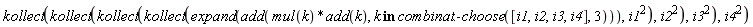 kollect(kollect(kollect(kollect(expand(add(mul(k)*add(k), `in`(k, combinat:-choose([i1, i2, i3, i4], 3)))), i1^2), i2^2), i3^2), i4^2)