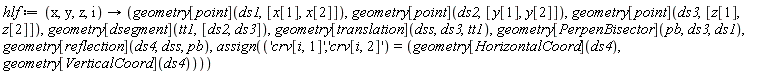 hlf := proc (x, y, z, i) options operator, arrow; geometry[point](ds1, [x[1], x[2]]), geometry[point](ds2, [y[1], y[2]]), geometry[point](ds3, [z[1], z[2]]), geometry[dsegment](tt1, [ds2, ds3]), geometry[translation](dss, ds3, tt1), geometry[PerpenBisector](pb, ds3, ds1), geometry[reflection](ds4, dss, pb), assign(('crv[i, 1]', 'crv[i, 2]') = (geometry[HorizontalCoord](ds4), geometry[VerticalCoord](ds4))) end proc