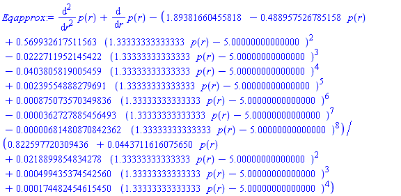 diff(diff(p(r), r), r)+diff(p(r), r)-(1.89381660455818-.488957526785158*p(r)+.569932617511563*(1.33333333333333*p(r)-5.00000000000000)^2-0.222711952145422e-1*(1.33333333333333*p(r)-5.00000000000000)^3-0.403805819005459e-1*(1.33333333333333*p(r)-5.00000000000000)^4+0.239554888279691e-2*(1.33333333333333*p(r)-5.00000000000000)^5+0.875073570349836e-3*(1.33333333333333*p(r)-5.00000000000000)^6-0.362727885456493e-4*(1.33333333333333*p(r)-5.00000000000000)^7-0.681480870842362e-5*(1.33333333333333*p(r)-5.00000000000000)^8)/(.822597720309436+0.443711616075650e-1*p(r)+0.218899854834278e-1*(1.33333333333333*p(r)-5.00000000000000)^2+0.499435374542560e-3*(1.33333333333333*p(r)-5.00000000000000)^3+0.174482454615450e-3*(1.33333333333333*p(r)-5.00000000000000)^4)