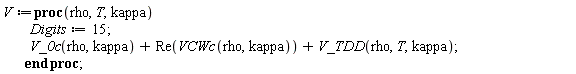 V := proc (rho, T, kappa) Digits := 15; V_0c(rho, kappa)+Re(VCWc(rho, kappa))+V_TDD(rho, T, kappa) end proc;
