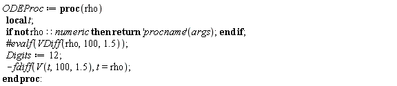 ODEProc := proc (rho) local t; if not rho::numeric then return ('procname')(args) end if; Digits := 12; -fdiff(V(t, 100, 1.5), t = rho) end proc: