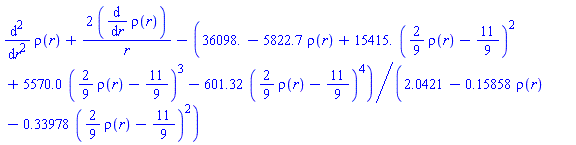 diff(diff(rho(r), r), r)+2*(diff(rho(r), r))/r-(36098.-5822.7*rho(r)+15415.*((2/9)*rho(r)-11/9)^2+5570.0*((2/9)*rho(r)-11/9)^3-601.32*((2/9)*rho(r)-11/9)^4)/(2.0421-.15858*rho(r)-.33978*((2/9)*rho(r)-11/9)^2)