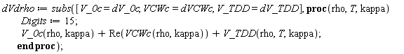 dVdrho := subs([V_0c = dV_0c, VCWc = dVCWc, V_TDD = dV_TDD], proc (rho, T, kappa) Digits := 15; V_0c(rho, kappa)+Re(VCWc(rho, kappa))+V_TDD(rho, T, kappa) end proc);