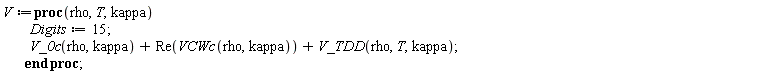 V := proc (rho, T, kappa) Digits := 15; V_0c(rho, kappa)+Re(VCWc(rho, kappa))+V_TDD(rho, T, kappa) end proc;