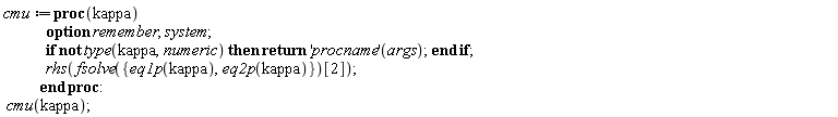 cmu := proc (kappa) options remember, system; if not type(kappa, numeric) then return ('procname')(args) end if; rhs(fsolve({eq1p(kappa), eq2p(kappa)})[2]) end proc: