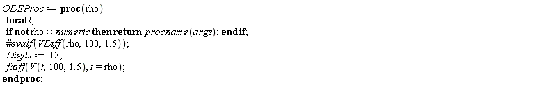 ODEProc := proc (rho) local t; if not rho::numeric then return ('procname')(args) end if; Digits := 12; fdiff(V(t, 100, 1.5), t = rho) end proc: