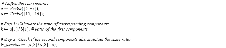 a := Vector([5, -8]); b := Vector([10, -16]); k := a[1]/b[1]; is_parallel := a[2]/b[2] = k