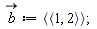 `#mover(mi("b"),mo("&rarr;"))` := `<|>`(`<,>`(1, 2))