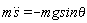 m*(diff(s(t), t, t)) = -`mgsin&theta;`