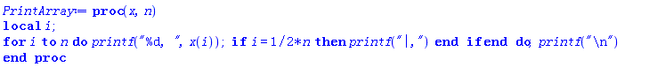 proc (x, n) local i; for i to n do printf("%d, ", x(i)); if i = (1/2)*n then printf("|,") end if end do; printf("
") end proc