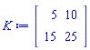 K := Matrix(2, 2, {(1, 1) = 5, (1, 2) = 10, (2, 1) = 15, (2, 2) = 25})