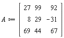 A := Matrix(3, 3, {(1, 1) = 27, (1, 2) = 99, (1, 3) = 92, (2, 1) = 8, (2, 2) = 29, (2, 3) = -31, (3, 1) = 69, (3, 2) = 44, (3, 3) = 67})