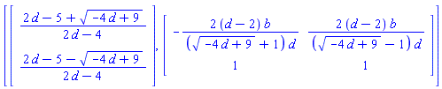 [Vector(2, {(1) = (2*d-5+(-4*d+9)^(1/2))/(2*d-4), (2) = (2*d-5-(-4*d+9)^(1/2))/(2*d-4)}), Matrix(2, 2, {(1, 1) = -2*(d-2)*b/(((-4*d+9)^(1/2)+1)*d), (1, 2) = 2*(d-2)*b/(((-4*d+9)^(1/2)-1)*d), (2, 1) = 1, (2, 2) = 1})]