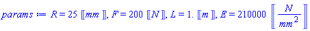 R = 25*Units:-Unit(mm), F = 200*Units:-Unit(N), L = 1.*Units:-Unit(m), E = 210000*Units:-Unit(N/mm^2)