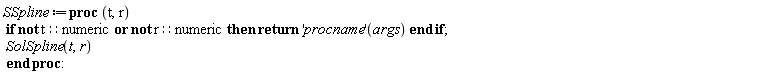 SSpline := proc (t, r) if not (t::numeric and r::numeric) then return ('procname')(args) end if; SolSpline(t, r) end proc: