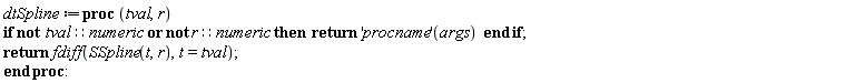 dtSpline := proc (tval, r) if not (tval::numeric and r::numeric) then return ('procname')(args) end if; return fdiff(SSpline(t, r), t = tval) end proc: