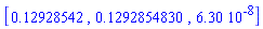 [.12928542, .1292854830, 0.630e-7]