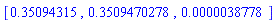 [.35094315, .3509470278, 0.38778e-5]