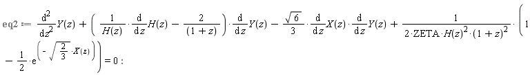 eq2 := diff(Y(z), z, z)+((diff(H(z), z))/H(z)-2/(1+z))*(diff(Y(z), z))-(1/3)*sqrt(6)*(diff(X(z), z))*(diff(Y(z), z))+(1-(1/2)*exp(-sqrt(2/3)*X(z)))/(2*ZETA*H(z)^2*(1+z)^2) = 0