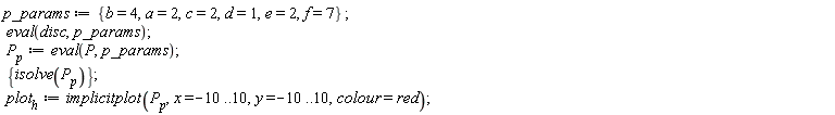 p_params := {a = 2, b = 4, c = 2, d = 1, e = 2, f = 7}; eval(disc, p_params); P__p := eval(P, p_params); {isolve(P__p)}; plot__h := implicitplot(P__p, x = -10 .. 10, y = -10 .. 10, colour = red)