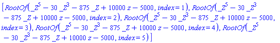 [RootOf(_Z^5-30*_Z^3-875*_Z+10000*z-5000, index = 1), RootOf(_Z^5-30*_Z^3-875*_Z+10000*z-5000, index = 2), RootOf(_Z^5-30*_Z^3-875*_Z+10000*z-5000, index = 3), RootOf(_Z^5-30*_Z^3-875*_Z+10000*z-5000, index = 4), RootOf(_Z^5-30*_Z^3-875*_Z+10000*z-5000, index = 5)]