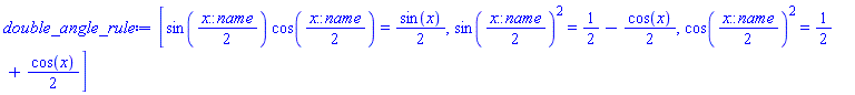 [sin((1/2)*x::name)*cos((1/2)*x::name) = (1/2)*sin(x), sin((1/2)*x::name)^2 = 1/2-(1/2)*cos(x), cos((1/2)*x::name)^2 = 1/2+(1/2)*cos(x)]