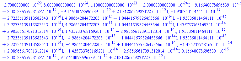 -0.27000000000e-28, 0.80000000000000e-23, 0.110000000000000e-22+0.20000000000000e-23*I, -0.916640078696539e-14-0.2081286559231727e-14*I, -0.916640078696539e-14+0.2081286559231727e-14*I, -0.193035011464111e-14-0.272336139113582543e-13*I, 0.498664204472203e-14-0.104441579826453566e-13*I, -0.193035011464111e-14+0.272336139113582543e-13*I, 0.498664204472203e-14+0.104441579826453566e-13*I, 0.1435733768169201e-13+0.298565617091312014e-13*I, 0.1435733768169201e-13-0.298565617091312014e-13*I, 0.193035011464111e-14-0.272336139113582543e-13*I, -0.498664204472203e-14-0.104441579826453566e-13*I, 0.193035011464111e-14+0.272336139113582543e-13*I, -0.498664204472203e-14+0.104441579826453566e-13*I, -0.1435733768169201e-13+0.298565617091312014e-13*I, -0.1435733768169201e-13-0.298565617091312014e-13*I, 0.916640078696539e-14-0.2081286559231727e-14*I, 0.916640078696539e-14+0.2081286559231727e-14*I